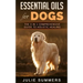 Essential Oils for Dogs: The Complete Guide to Safe and Simple Ways to Use Essential Oils for a Happier, Relaxed and Healthier Dog (Includes Es