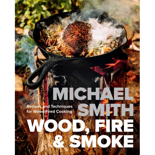 Wood, Fire & Smoke: Recipes and Techniques for Wood-Fired Cooking