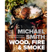 Wood, Fire & Smoke: Recipes and Techniques for Wood-Fired Cooking