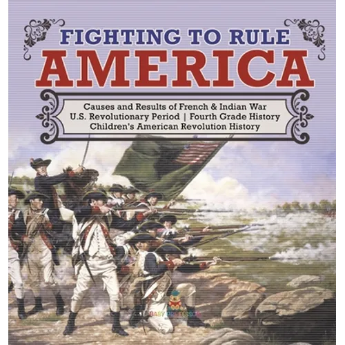 Fighting to Rule America Causes and Results of French & Indian War U.S. Revolutionary Period Fourth Grade History Children's American Revolution Histo