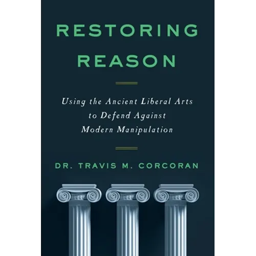Restoring Reason: Using the Ancient Liberal Arts to Defend Against Modern Manipulation