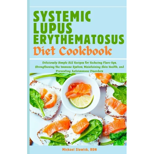 Systemic Lupus Erythematosus Diet Cookbook: Deliciously Simple SLE Recipes for Reducing Flare-Ups, Strengthening the Immune System, Maintaining Skin H