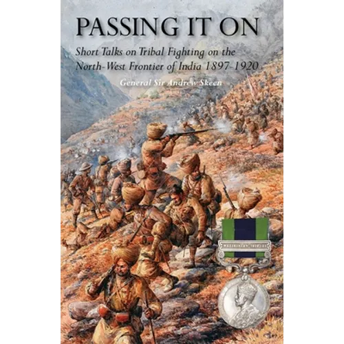 Passing It on: Short Talks on Tribal Fighting on the North-West Frontier of India 1897-1920