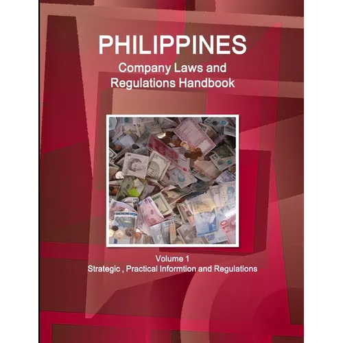 Philippines Company Laws and Regulations Handbook Volume 1 Strategic, Practical Informtion and Regulations