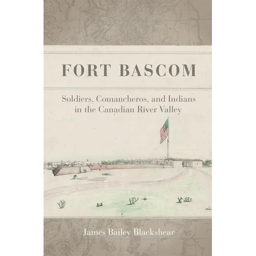 Fort Bascom: Soldiers, Comancheros, and Indians in the Canadian River Valley