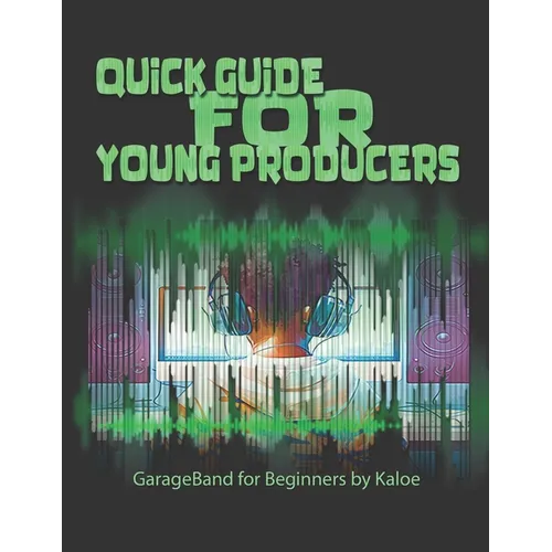 Quick Guide for Young Producers: GarageBand for Beginners by Kaloe