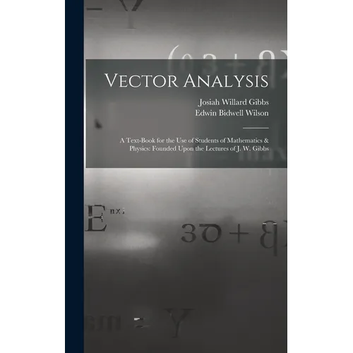 Vector Analysis: A Text-Book for the Use of Students of Mathematics & Physics: Founded Upon the Lectures of J. W. Gibbs
