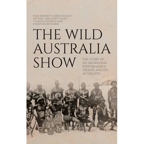 The Wild Australia Show: The Story of an Aboriginal Performance Troupe and its Afterlives