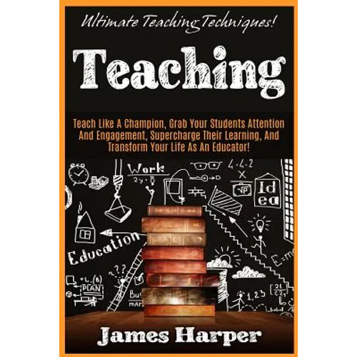 Teaching: Ultimate Teaching Techniques! Teach Like A Champion, Grab Your Students Attention And Engagement, Supercharge Their Le
