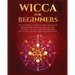 Wicca for Beginners: The Ultimate guide to Wiccan Magic, Traditions, Rituals and Deities. How to follow the Witchcraft Path for the solitary practitio