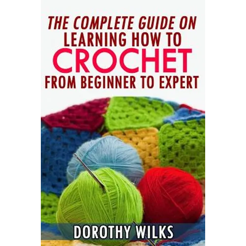 The Complete Guide on Learning How to Crochet from Beginner to Expert