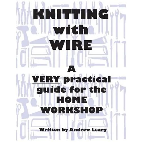 Knitting with Wire: A Very Practical Guide to the Home Workshop