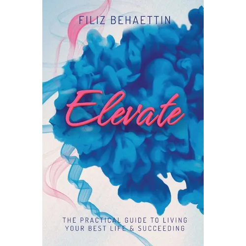 Elevate: The Practical Guide to Living Your Best Life & Succeeding
