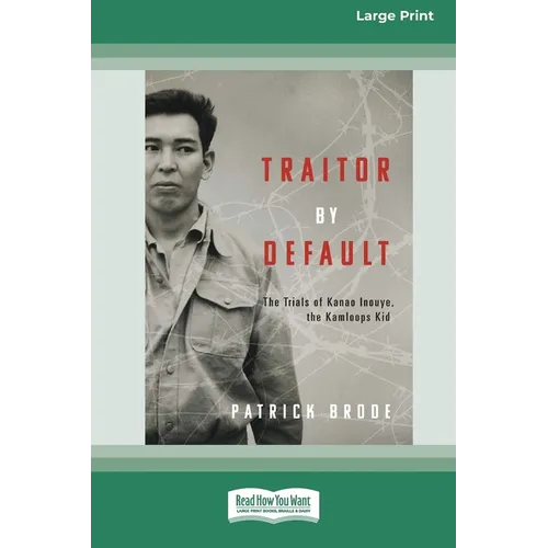 Traitor By Default: The Trials of Kanao Inouye, the Kamloops Kid [Large Print 16pt]