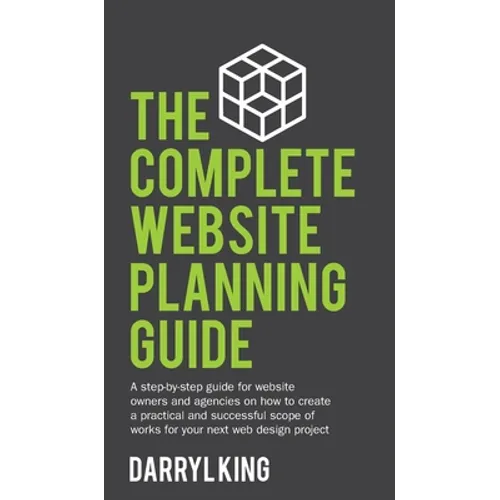 The Complete Website Planning Guide: A step-by-step guide for website owners and agencies on how to create a practical and successful scope of works f