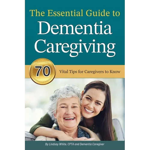 The Essential Guide to Dementia Caregiving: 70 Vital Tips for Caregivers to Know
