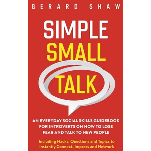 Simple Small Talk: An Everyday Social Skills Guidebook for Introverts on How to Lose Fear and Talk to New People. Including Hacks, Questions and Topic
