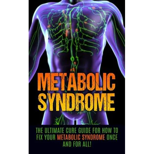 Metabolic Syndrome: The Ultimate Cure Guide for How to Fix Your Metabolic Syndrome Once And For All!