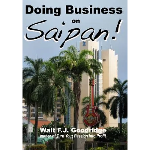 Doing Business on Saipan: A step-by-step guide for finding opportunity, launching a business and profiting in the US Commonwealth of the Norther