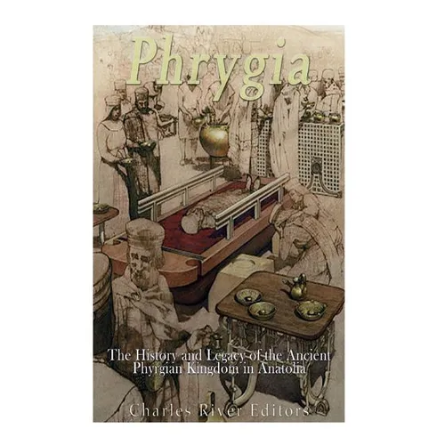 Phrygia: The History and Legacy of the Ancient Phrygian Kingdom in Anatolia