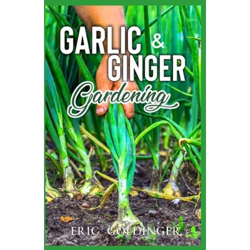 Garlic & Ginger Gardening: Simplified Guide To Growing & Harvesting Ginger and Garlic / Medicinal Usage & Cooking Recipes