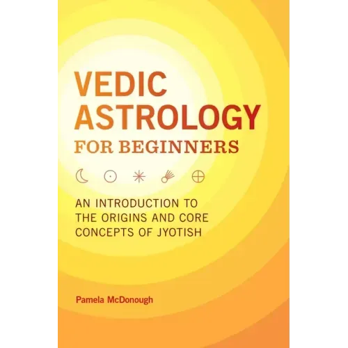 Vedic Astrology for Beginners: An Introduction to the Origins and Core Concepts of Jyotish