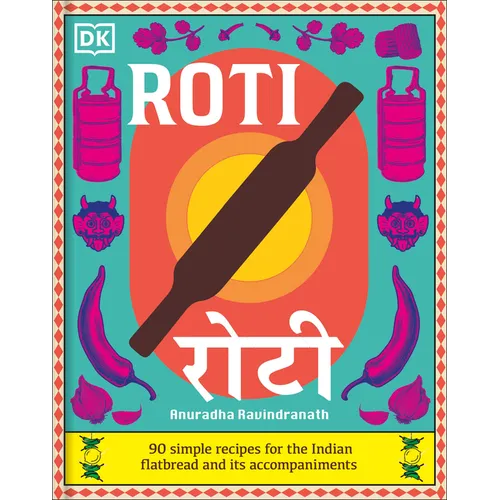 Roti: 90 Simple Recipes for the Indian Bread and Its Accompaniments