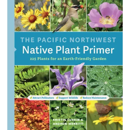 The Pacific Northwest Native Plant Primer: 225 Plants for an Earth-Friendly Garden