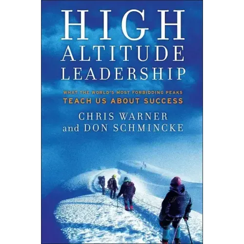 High Altitude Leadership: What the World's Most Forbidding Peaks Teach Us about Success