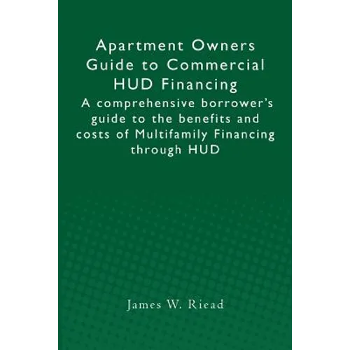 Apartment Owners Guide to Commercial HUD Financing: A comprehensive borrower's guide to the benefits and costs of Multifamily Financing through HUD