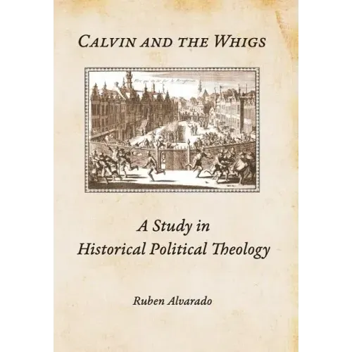 Calvin and the Whigs: A Study in Historical Political Theology