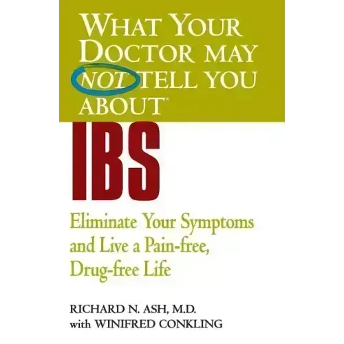 What Your Doctor May Not Tell You about IBS: Eliminate Your Symptoms and Live a Pain-Free, Drug-Free Life