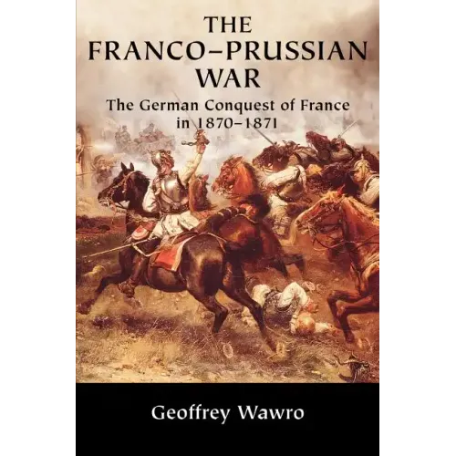 The Franco-Prussian War: The German Conquest of France in 1870 1871