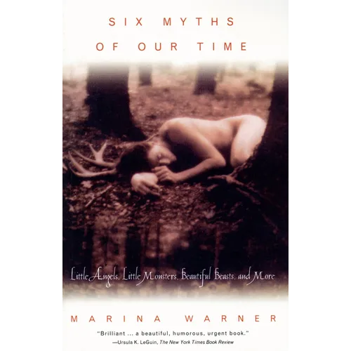 Six Myths of Our Time: Little Angels, Little Monsters, Beautiful Beasts, and More
