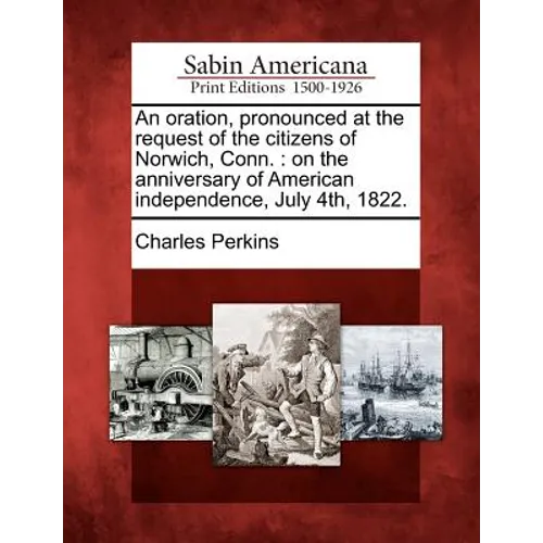 An Oration, Pronounced at the Request of the Citizens of Norwich, Conn.: On the Anniversary of American Independence, July 4th, 1822.