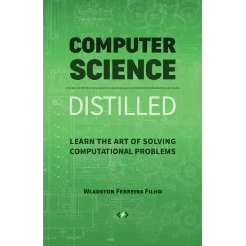 Computer Science Distilled: Learn the Art of Solving Computational Problems