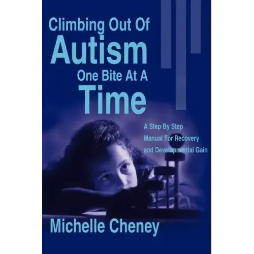 Climbing Out of Autism One Bite at a Time: A Step by Step Manual for Recovery and Developmental Gain