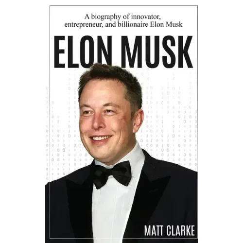 Elon Musk: A Biography of Innovator, Entrepreneur, and Billionaire Elon Musk