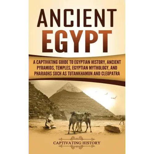 Ancient Egypt: A Captivating Guide to Egyptian History, Ancient Pyramids, Temples, Egyptian Mythology, and Pharaohs such as Tutankhamun and Cleopatra