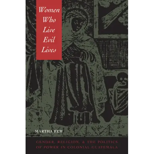 Women Who Live Evil Lives: Gender, Religion, and the Politics of Power in Colonial Guatemala