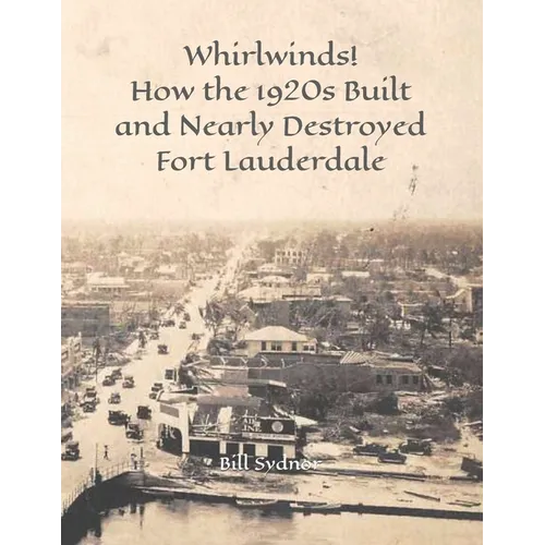 Whirlwinds!: How the 1920's Created and Nearly Destroyed Fort Lauderdale