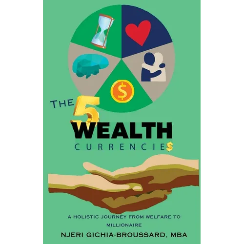 The Five Wealth Currencies: A Holistic Journey From Welfare To Millionaire