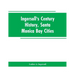Ingersoll's Century History, Santa Monica Bay Cities: Prefaced with a Brief History of the State of California, a Condensed History of Los Angeles Cou