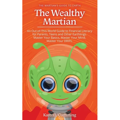 The Wealthy Martian: An Out-Of-This-World Guide to Financial Literacy for Parents, Teens and Other Earthlings. Master Your Basics, Master Y
