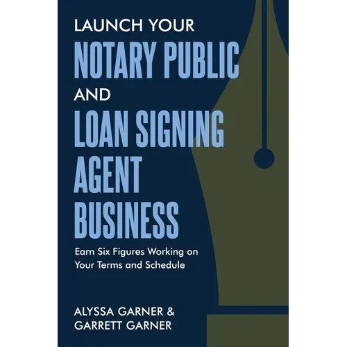 Launch Your Notary Public and Loan Signing Agent Business: Earn Six Figures Working on Your Terms and Schedule