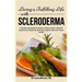 Living a Fulfilling Life with Scleroderma: A Healthy Eating Plan to Reduce Inflammation, Alleviate Symptoms of Systemic Sclerosis, Support Skin and Ti