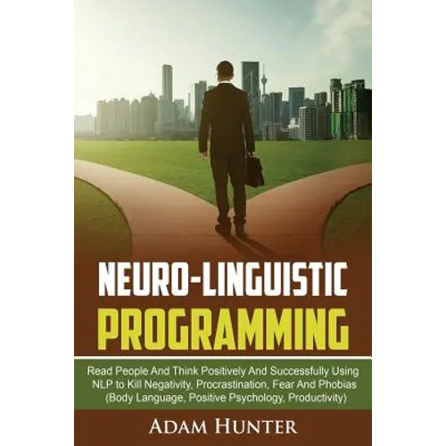 Neurolinguistic Programming: Read People And Think Positively And Successfully Using NLP to Kill Negativity, Procrastination, Fear And Phobias (Body L