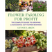 Flower Farming for Profit: The Complete Guide to Growing a Successful Cut Flower Business