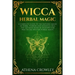 Wicca Herbal Magic: A complete Guide to the natural Magic of Herbs, Flowers and Essential Oils. The ultimate Book of Shadows for practicin
