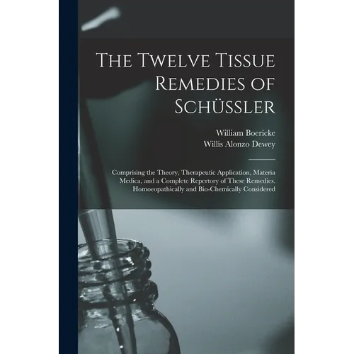 The Twelve Tissue Remedies of Schüssler: Comprising the Theory, Therapeutic Application, Materia Medica, and a Complete Repertory of These Remedies. H